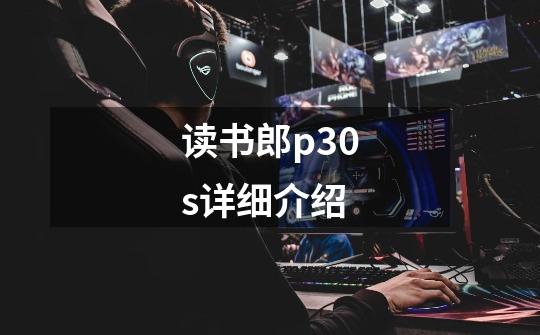 读书郎p30s详细介绍-第1张-游戏信息-龙启网