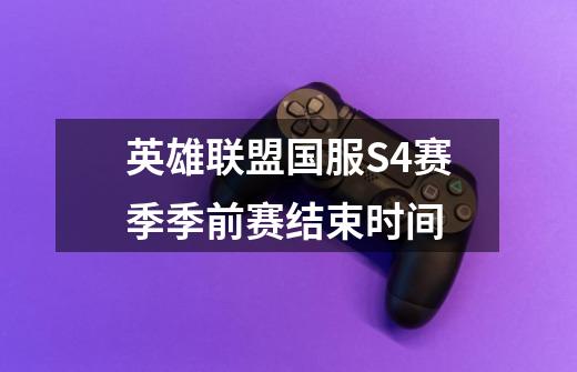英雄联盟国服S4赛季季前赛结束时间-第1张-游戏信息-龙启网