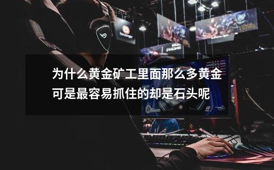 为什么黄金矿工里面那么多黄金可是最容易抓住的却是石头呢-第1张-游戏信息-龙启网
