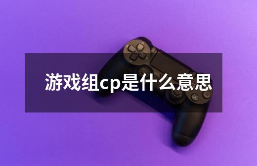 游戏组cp是什么意思-第1张-游戏信息-龙启网