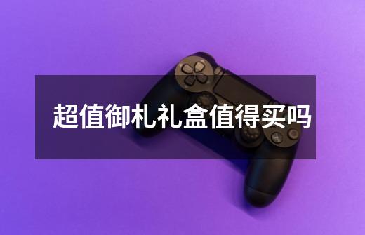 超值御札礼盒值得买吗-第1张-游戏信息-龙启网