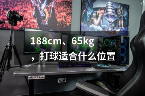 188cm、65kg,打球适合什么位置-第1张-游戏信息-龙启网