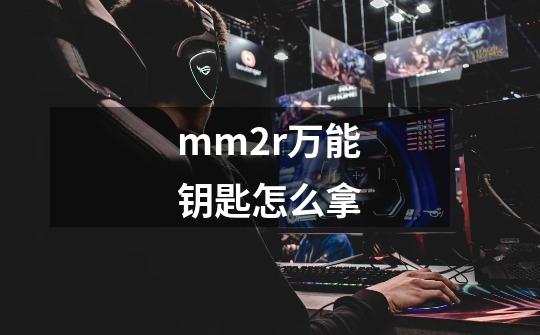 mm2r万能钥匙怎么拿-第1张-游戏信息-龙启网