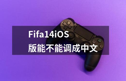 Fifa14iOS版能不能调成中文-第1张-游戏信息-龙启网