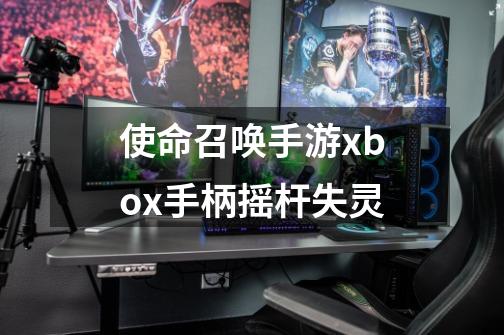 使命召唤手游xbox手柄摇杆失灵-第1张-游戏信息-龙启网