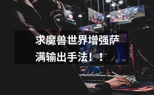 求魔兽世界增强萨满输出手法！！-第1张-游戏信息-龙启网
