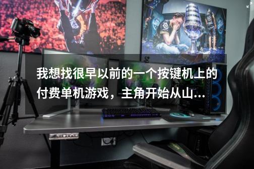 我想找很早以前的一个按键机上的付费单机游戏，主角开始从山上摔下来，在战斗时会变成白虎，前世是妖皇。-第1张-游戏信息-龙启网