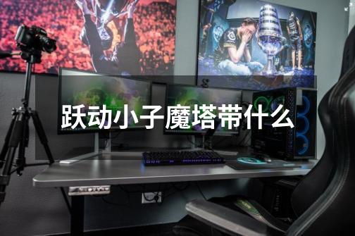 跃动小子魔塔带什么-第1张-游戏信息-龙启网