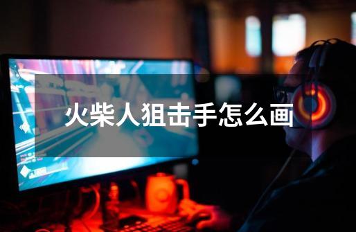 火柴人狙击手怎么画-第1张-游戏信息-龙启网