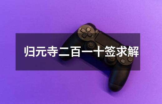 归元寺二百一十签求解-第1张-游戏信息-龙启网