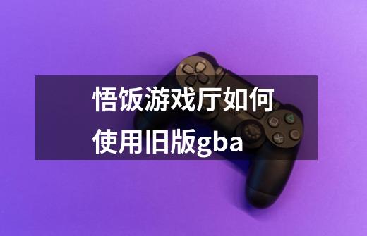 悟饭游戏厅如何使用旧版gba-第1张-游戏信息-龙启网