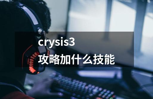 crysis3攻略加什么技能-第1张-游戏信息-龙启网