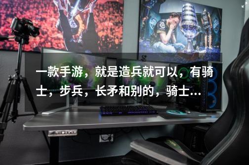 一款手游，就是造兵就可以，有骑士，步兵，长矛和别的，骑士克制步兵，可以造塔和障碍，然后游戏中可以得-第1张-游戏信息-龙启网