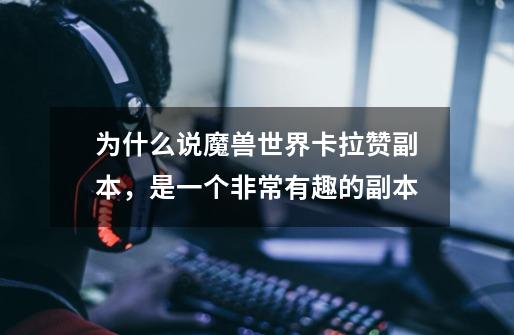 为什么说魔兽世界卡拉赞副本,是一个非常有趣的副本-第1张-游戏信息-龙启网