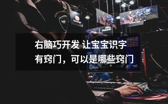 右脑巧开发 让宝宝识字有窍门,可以是哪些窍门-第1张-游戏信息-龙启网