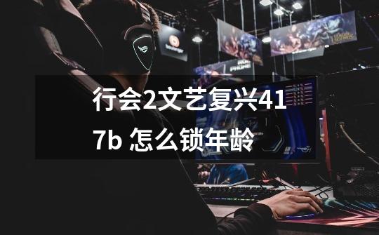 行会2文艺复兴4.17b 怎么锁年龄-第1张-游戏信息-龙启网