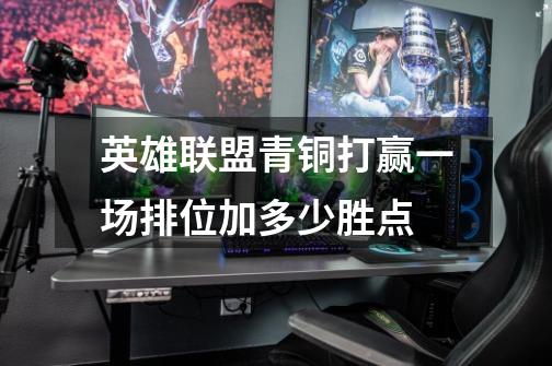 英雄联盟青铜打赢一场排位加多少胜点-第1张-游戏信息-龙启网