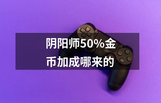 阴阳师50%金币加成哪来的-第1张-游戏信息-龙启网