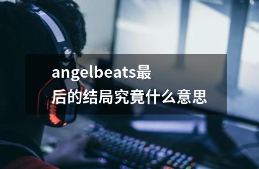 angelbeats最后的结局究竟什么意思-第1张-游戏信息-龙启网
