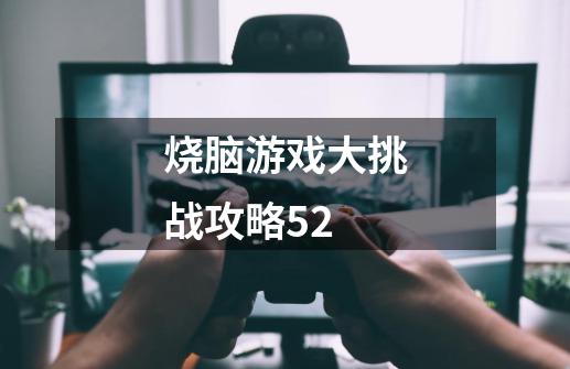 烧脑游戏大挑战攻略52-第1张-游戏信息-龙启网