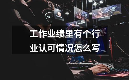 工作业绩里有个行业认可情况怎么写-第1张-游戏信息-龙启网