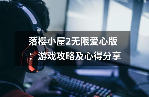 落樱小屋2无限爱心版:游戏攻略及心得分享-第1张-游戏信息-龙启网
