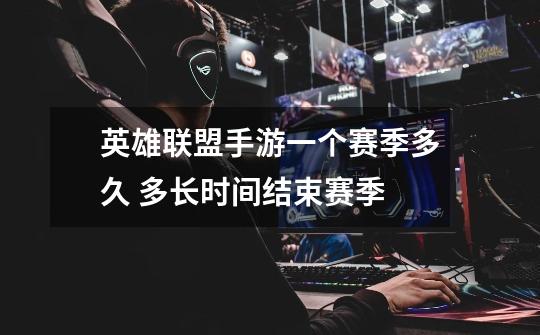 英雄联盟手游一个赛季多久 多长时间结束赛季-第1张-游戏信息-龙启网