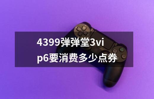 4399弹弹堂3vip6要消费多少点券-第1张-游戏信息-龙启网