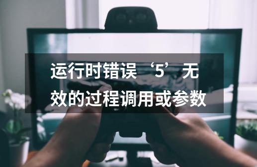 运行时错误‘5’无效的过程调用或参数-第1张-游戏信息-龙启网