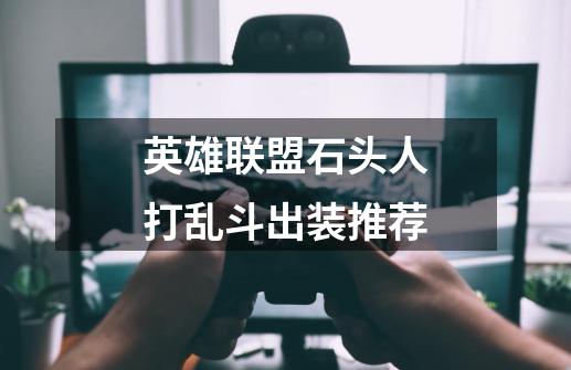 英雄联盟石头人打乱斗出装推荐-第1张-游戏信息-龙启网