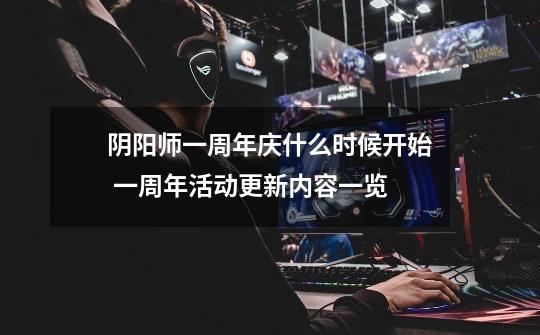 阴阳师一周年庆什么时候开始 一周年活动更新内容一览-第1张-游戏信息-龙启网