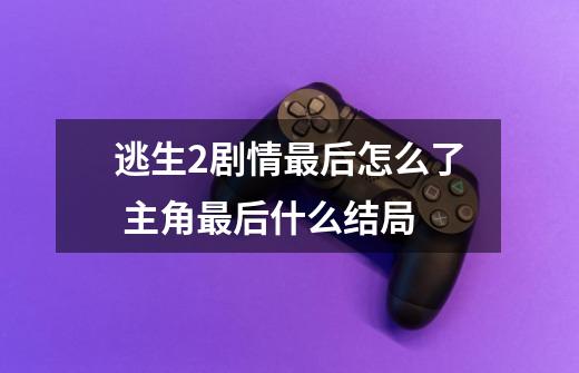逃生2剧情最后怎么了 主角最后什么结局-第1张-游戏信息-龙启网