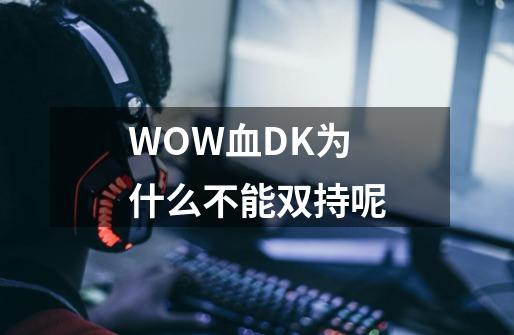 WOW血DK为什么不能双持呢-第1张-游戏信息-龙启网