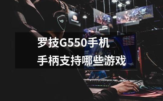 罗技G550手机手柄支持哪些游戏-第1张-游戏信息-龙启网