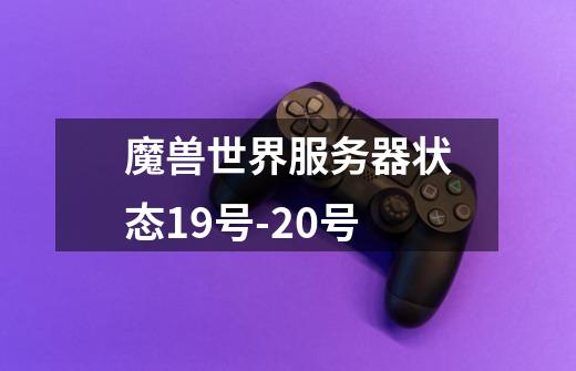 魔兽世界服务器状态19号-20号-第1张-游戏信息-龙启网