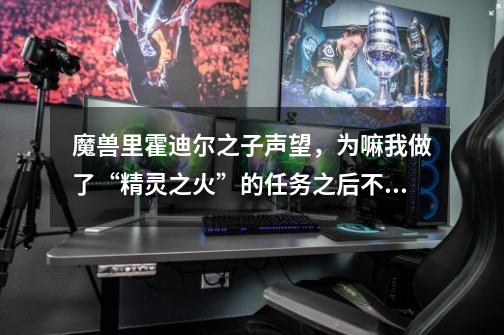 魔兽里霍迪尔之子声望,为嘛我做了“精灵之火”的任务之后不是尊敬却是中立啊。-第1张-游戏信息-龙启网