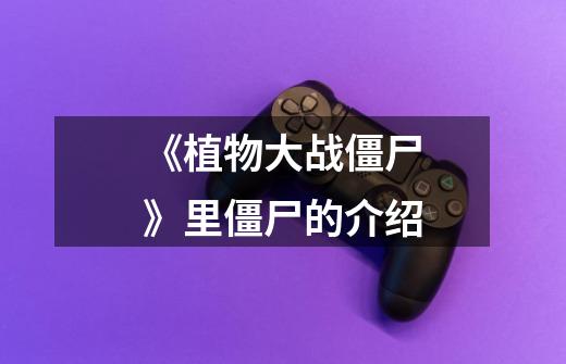 《植物大战僵尸》里僵尸的介绍-第1张-游戏信息-龙启网