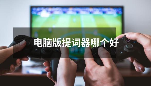 电脑版提词器哪个好-第1张-游戏信息-龙启网
