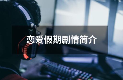 恋爱假期剧情简介-第1张-游戏信息-龙启网