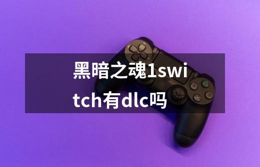 黑暗之魂1switch有dlc吗-第1张-游戏信息-龙启网