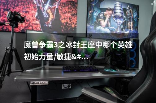 魔兽争霸3之冰封王座中哪个英雄初始力量/敏捷/智力最高-第1张-游戏信息-龙启网