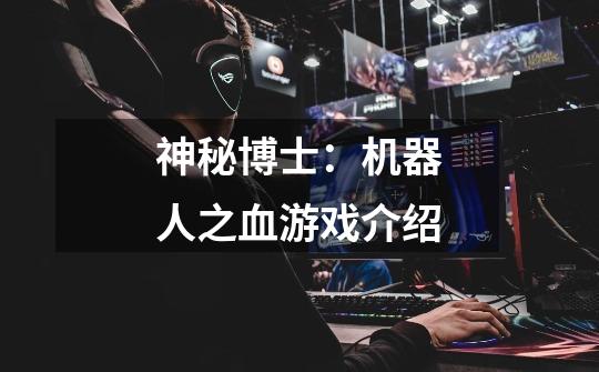 神秘博士:机器人之血游戏介绍-第1张-游戏信息-龙启网