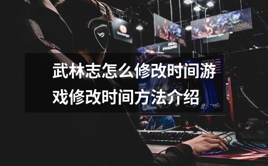 武林志怎么修改时间游戏修改时间方法介绍-第1张-游戏信息-龙启网