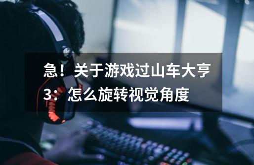 急！关于游戏过山车大亨3：怎么旋转视觉角度-第1张-游戏信息-龙启网
