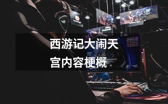 西游记大闹天宫内容梗概-第1张-游戏信息-龙启网