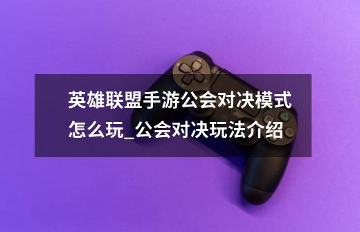 英雄联盟手游公会对决模式怎么玩_公会对决玩法介绍-第1张-游戏信息-龙启网