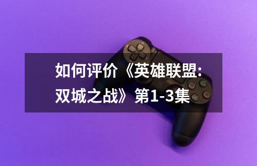 如何评价《英雄联盟:双城之战》第1-3集-第1张-游戏信息-龙启网