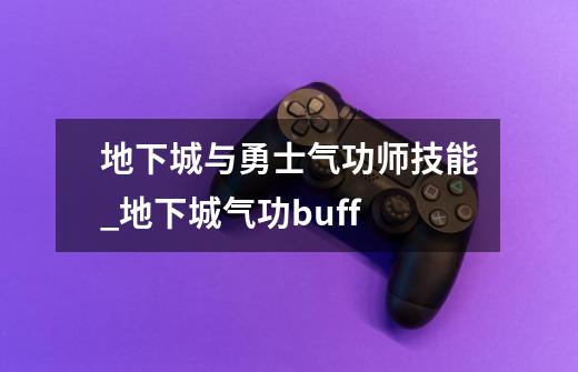 地下城与勇士气功师技能_地下城气功buff-第1张-游戏信息-龙启网