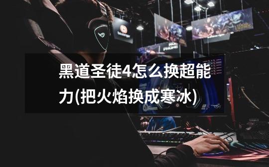 黑道圣徒4怎么换超能力(把火焰换成寒冰)-第1张-游戏信息-龙启网