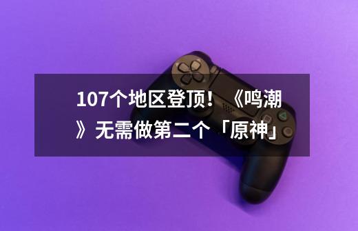 107个地区登顶!《鸣潮》无需做第二个「原神」-第1张-游戏信息-龙启网